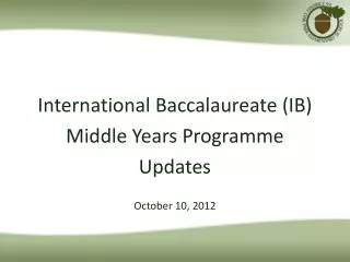 International Baccalaureate (IB) Middle Years Programme Updates October 10, 2012