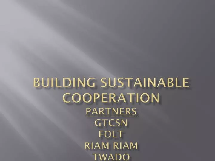 building sustainable cooperation partners gtcsn folt riam riam twado