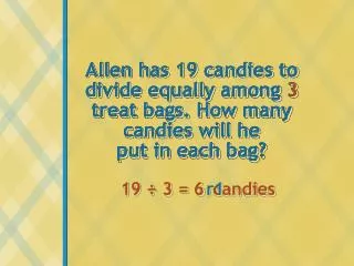 Allen has 19 candies to divide equally among 3 treat bags. How many candies will he