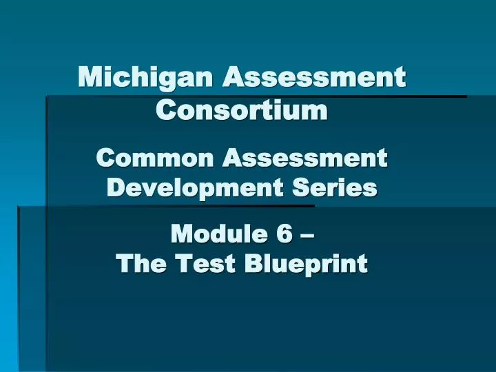 michigan assessment consortium common assessment development series module 6 the test blueprint