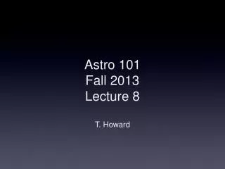 Astro 101 Fall 2013 Lecture 8 T. Howard
