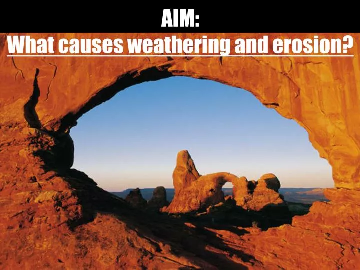 aim what causes weathering and erosion