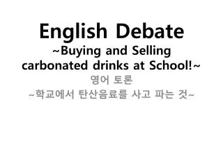 English Debate ~ Buying and Selling carbonated drinks at School !~