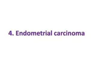 4. Endometrial carcinoma