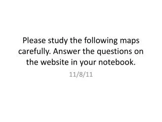 Please study the following maps carefully. Answer the questions on the website in your notebook.
