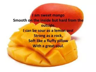I am sweet mango Smooth on the inside but hard from the outside. I can be sour as a lemon zest