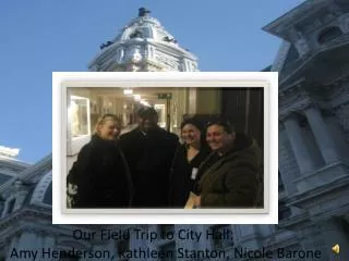 Our Field Trip to City Hall Amy Henderson, Kathleen Stanton, Nicole Barone