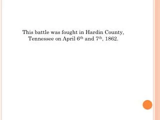This battle was fought in Hardin County, Tennessee on April 6 th and 7 th , 1862.