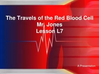 The Travels of the Red Blood Cell Mr. Jones Lesson L7
