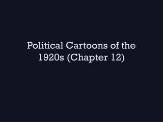 Political Cartoons of the 1920s (Ch apter 12)
