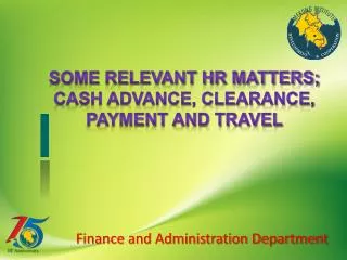Some Relevant HR matters; Cash advance, clearance, payment and travel