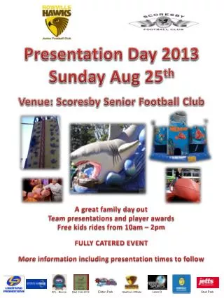 Presentation Day 2013 Sunday Aug 25 th Venue: Scoresby Senior Football Club