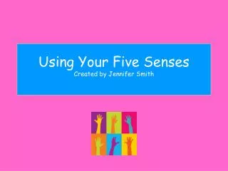 Using Your Five Senses Created by Jennifer Smith
