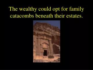 The wealthy could opt for family catacombs beneath their estates.