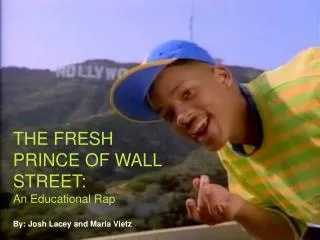 THE FRESH PRINCE OF WALL STREET: An Educational Rap By: Josh Lacey and Maria Vietz