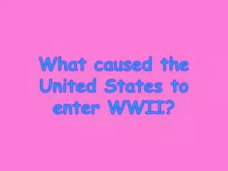 What caused the United States to enter WWII?
