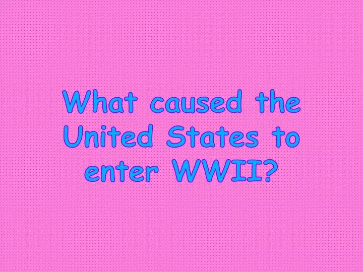 what caused the united states to enter wwii
