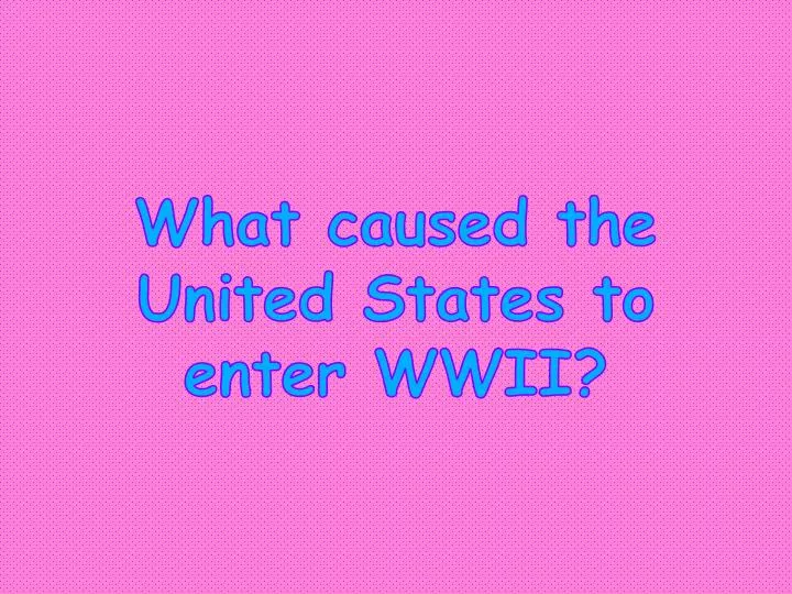 What Caused The United States To Enter Ww2