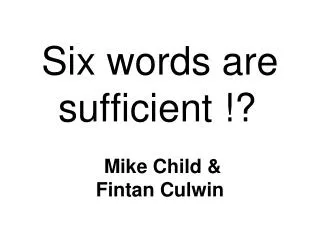 Six words are sufficient !? Mike Child &amp; Fintan Culwin