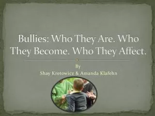 Bullies: Who They A re. Who They B ecome. Who They A ffect.