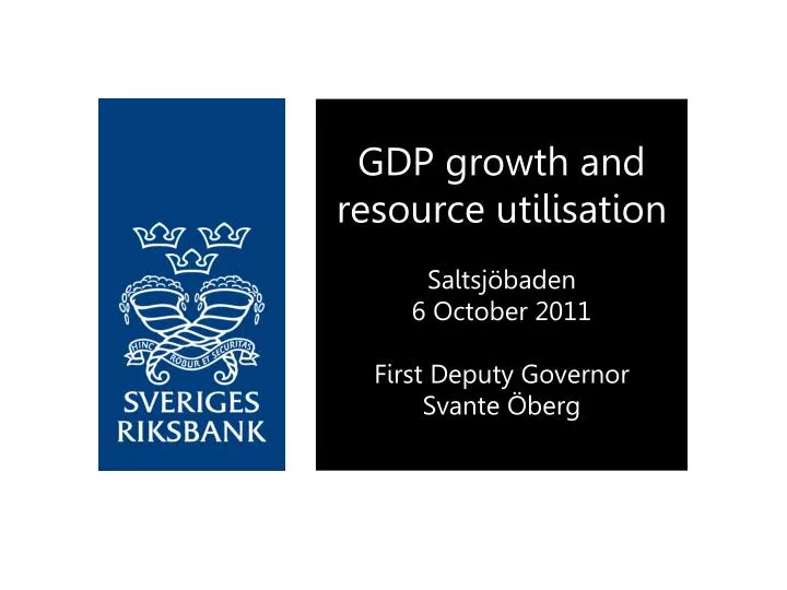 gdp growth and resource utilisation saltsj baden 6 october 2011 first deputy governor svante berg