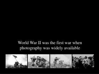 World War II was the first war when photography was widely available