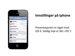 Innstillinger på Iphone Presentasjonen er laget med iOS 6. Veldig mye er likt i iOS 7.