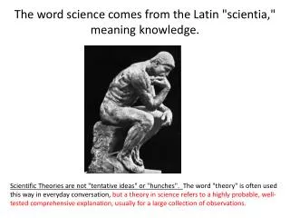 The word science comes from the Latin &quot; scientia ,&quot; meaning knowledge.