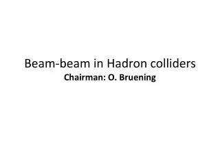 Beam-beam in Hadron colliders Chairman: O. Bruening