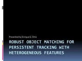 Robust Object matching for persistent tracking with heterogeneous features