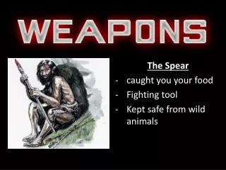 The Spear caught you your food Fighting tool Kept safe from wild animals