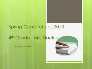 Spring Conferences 2013 4 th Grade : Ms. Blacker