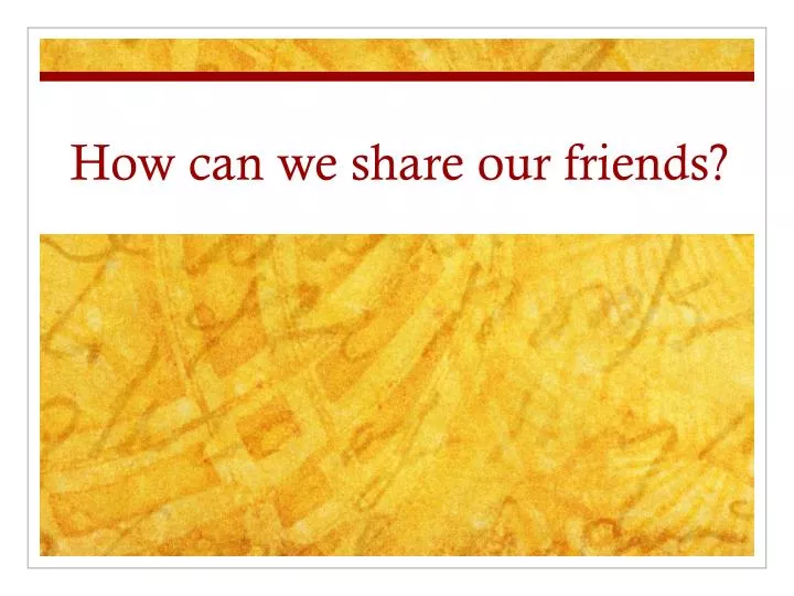 how can we share our friends