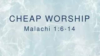 CHEAP WORSHIP Malachi 1:6-14