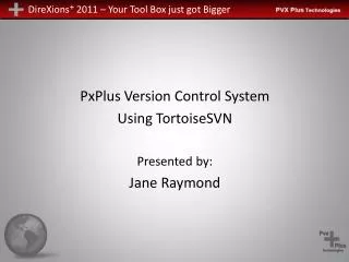 PxPlus Version Control System Using TortoiseSVN Presented by: Jane Raymond