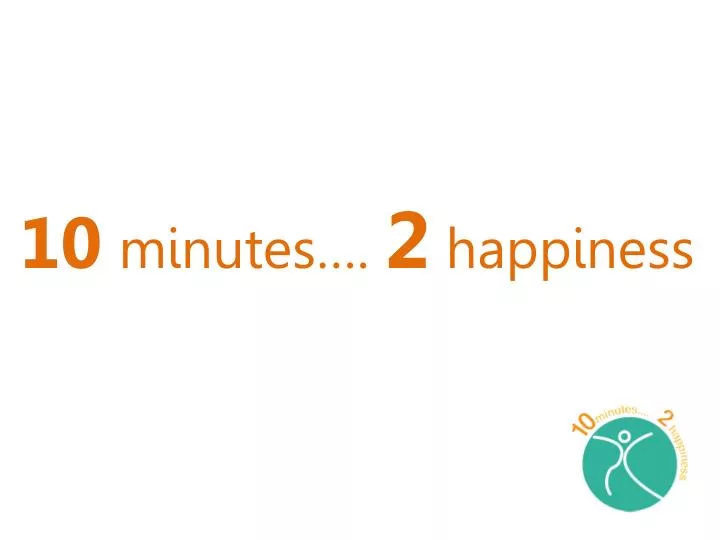 10 minutes 2 happiness