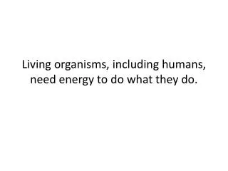 Living organisms, including humans, need energy to do what they do.