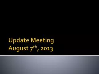 Update Meeting August 7 th , 2013