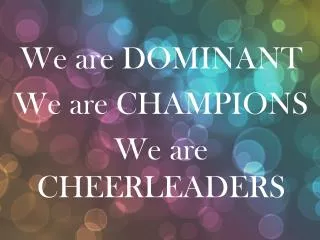 We are DOMINANT We are CHAMPIONS We are CHEERLEADERS