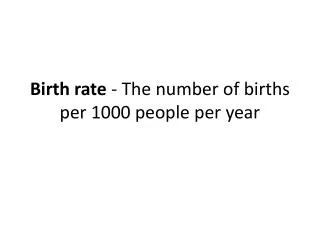 Birth rate - The number of births per 1000 people per year