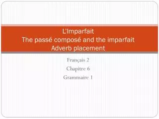 L’Imparfait The pass é composé and the imparfait Adverb placement