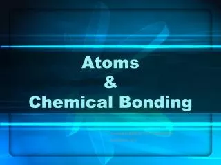 Atoms &amp; Chemical Bonding
