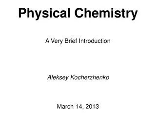 Physical Chemistry A Very Brief Introduction Aleksey Kocherzhenko March 14, 2013