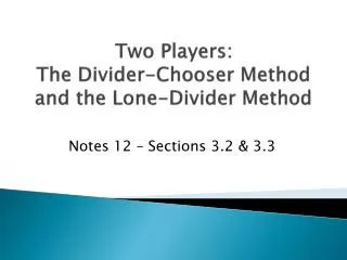 Two Players: The Divider-Chooser Method and the Lone-Divider Method