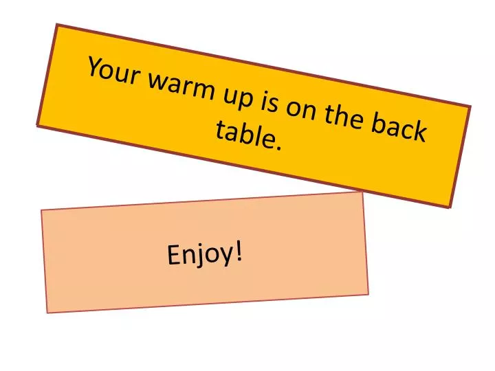 your warm up is on the back table