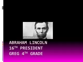 Abraham L incoln 16 th President Greg 4 th grade