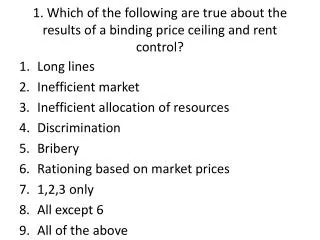 1. Which of the following are true about the results of a binding price ceiling and rent control?