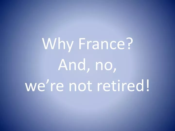 why france and no we re not retired