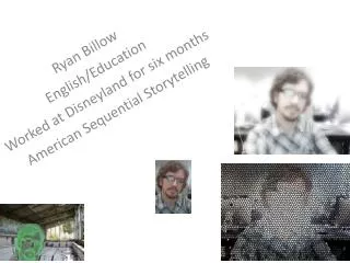 Ryan Billow English/Education Worked at Disneyland for six months American Sequential Storytelling