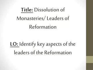 Title: Dissolution of Monasteries/ Leaders of Reformation